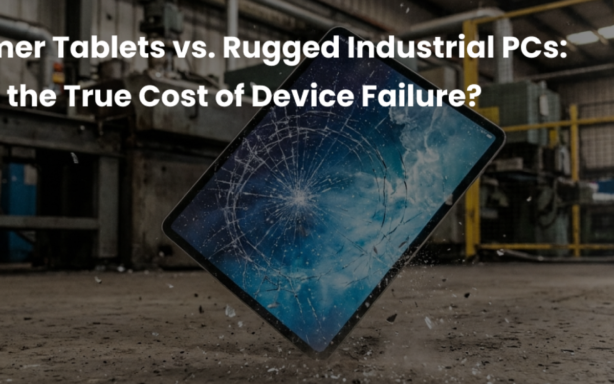 BLOG Consumer Tablets vs. Rugged Industrial PCs_ What is the True Cost of Device Failure_